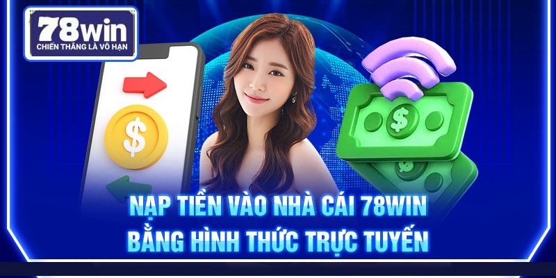 Vì sao nạp tiền 78win được quan tâm?