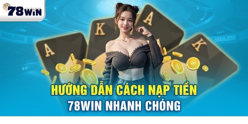 Hướng dẫn chi tiết các cách nạp tiền vào tài khoản nhà cái 78win