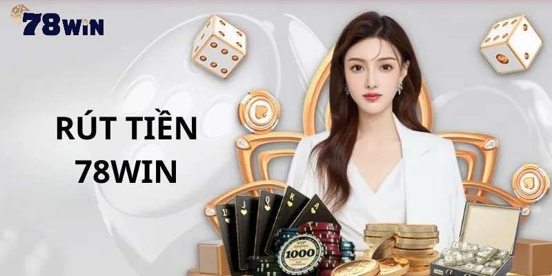 4 lưu ý quan trọng khi thực hiện rút tiền 78win